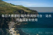 每日大赛爆料 网传传闻核对台 · 站长可直接复制使用