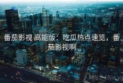 番茄影视 高能版：吃瓜热点速览，番茄影视啊