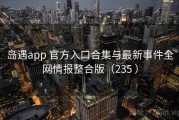 岛遇app 官方入口合集与最新事件全网情报整合版（235 ）