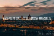 芭乐视频 热门讨论回放室 在线围观