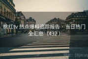 桃红tv 热点爆料追踪报告 · 当日热门全汇总（432 ）