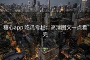 糖心app 吃瓜专栏：高清图文一点看完
