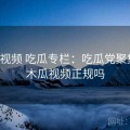 木瓜视频 吃瓜专栏：吃瓜党聚集地，木瓜视频正规吗