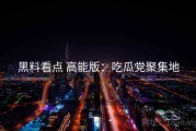 黑料看点 高能版：吃瓜党聚集地