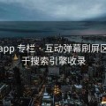 糖心app 专栏 · 互动弹幕刷屏区，利于搜索引擎收录