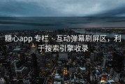 糖心app 专栏 · 互动弹幕刷屏区，利于搜索引擎收录