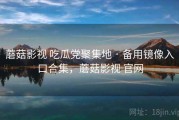 蘑菇影视 吃瓜党聚集地 · 备用镜像入口合集，蘑菇影视 官网