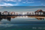 红桃影视 高能版：最新进展集中更新，红桃免费
