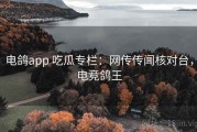 电鸽app 吃瓜专栏：网传传闻核对台，电竞鸽王