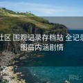 趣岛社区 围观记录存档站 全记录，趣图岛内涵剧情