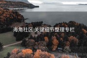 海角社区 关键细节整理专栏