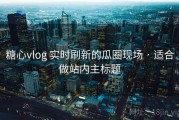 糖心vlog 实时刷新的瓜圈现场 · 适合做站内主标题
