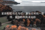 星辰影院 吃瓜专栏：最新反转统一整理，星辰影院高清追剧