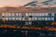 番茄影视 专栏 · 事件时间线梳理，适合做长尾关键词，番茄影视传播有限公司