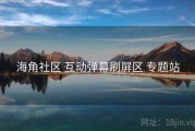 海角社区 互动弹幕刷屏区 专题站