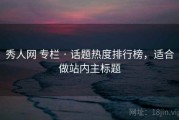 秀人网 专栏 · 话题热度排行榜，适合做站内主标题