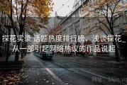 探花实录 话题热度排行榜，浅谈探花_从一部引起网络热议的作品说起