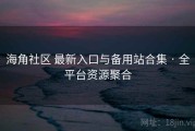 海角社区 最新入口与备用站合集 · 全平台资源聚合