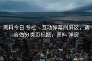 黑料今日 专栏 · 互动弹幕刷屏区，适合做分类页标题，黑料 弹窗