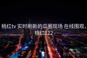 桃红tv 实时刷新的瓜圈现场 在线围观，桃红122