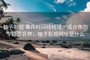 柚子影视 事件时间线梳理 · 适合作为专题页名称，柚子影视网址是什么