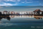 草莓视频 专区：多视角围观笔记，草莓视频记录美好的生活