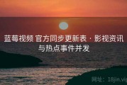 蓝莓视频 官方同步更新表 · 影视资讯与热点事件并发