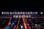 黑料网 每日热度榜单与趋势分析 · 高质量资讯导航页