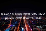 糖心app 全网话题热度排行榜，糖心app 全网话题热度排行榜在哪看
