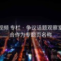 蘑菇视频 专栏 · 争议话题观察室，适合作为专题页名称