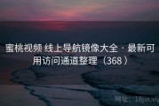蜜桃视频 线上导航镜像大全 · 最新可用访问通道整理（368 ）