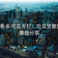 蘑菇看点 吃瓜专栏：吃瓜党聚集地，蘑菇分享