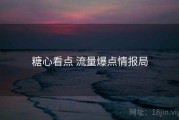 糖心看点 流量爆点情报局