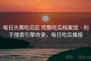 每日大赛吃瓜区 完整吃瓜档案馆 · 利于搜索引擎收录，每日吃瓜播报