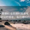 每日大赛爆料 全网爆料直通车 · 也能当导航站栏目名，每日爆料的微博