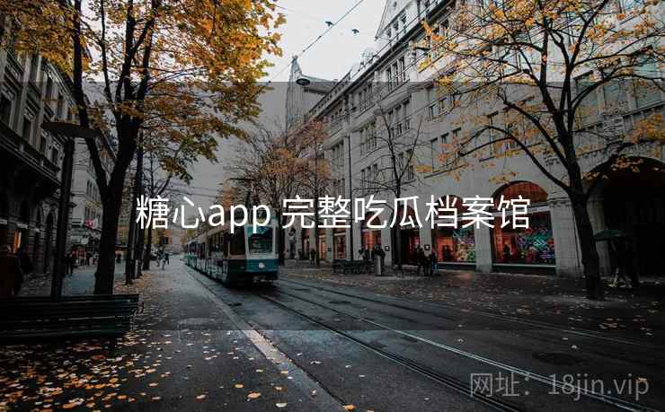 糖心app 完整吃瓜档案馆 糖心app 完整吃瓜档案馆