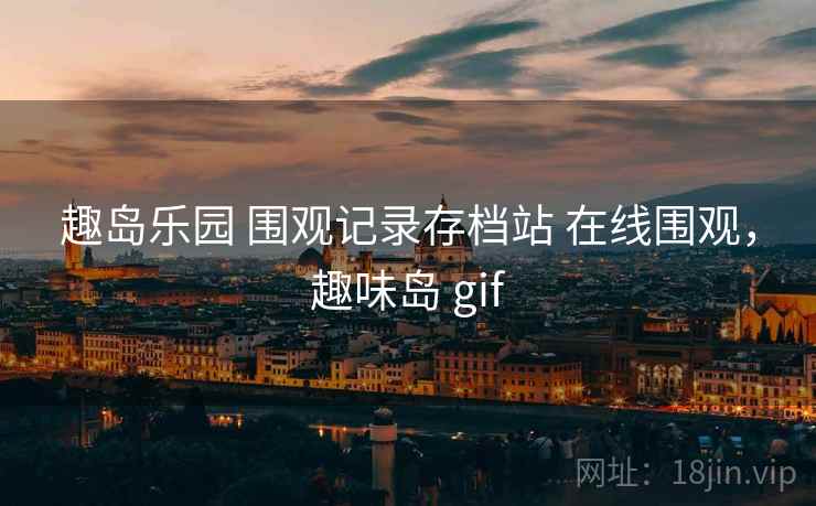 趣岛乐园 围观记录存档站 在线围观,趣味岛 gif 趣岛乐园 围观记录存档站 在线围观,趣味岛 gif