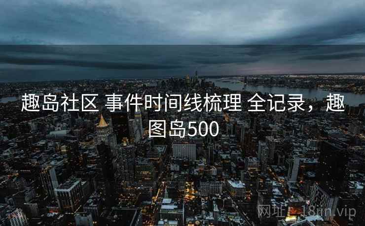 趣岛社区 事件时间线梳理 全记录，趣图岛500