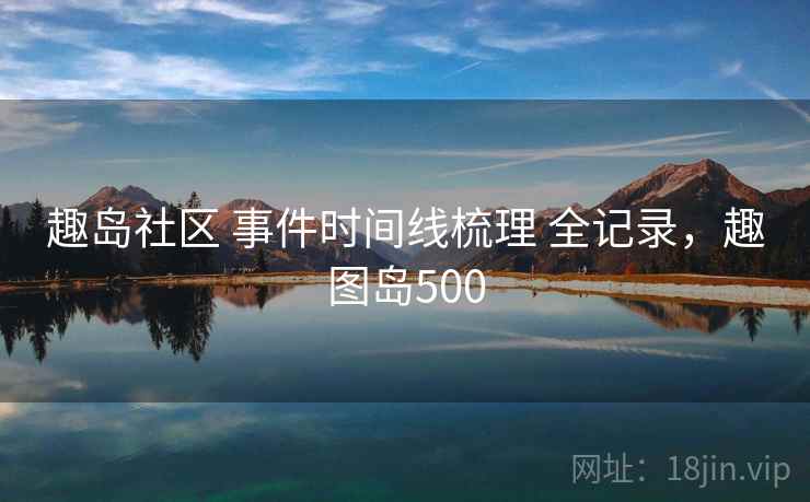 趣岛社区 事件时间线梳理 全记录，趣图岛500