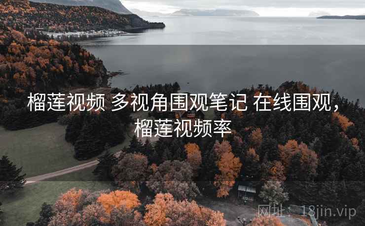 榴莲视频 多视角围观笔记 在线围观，榴莲视频率