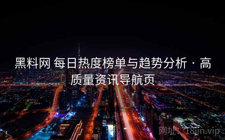 黑料网 每日热度榜单与趋势分析 · 高质量资讯导航页