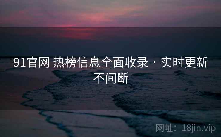 91官网 热榜信息全面收录 · 实时更新不间断