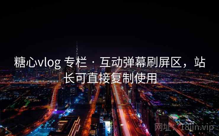 糖心vlog 专栏 · 互动弹幕刷屏区，站长可直接复制使用