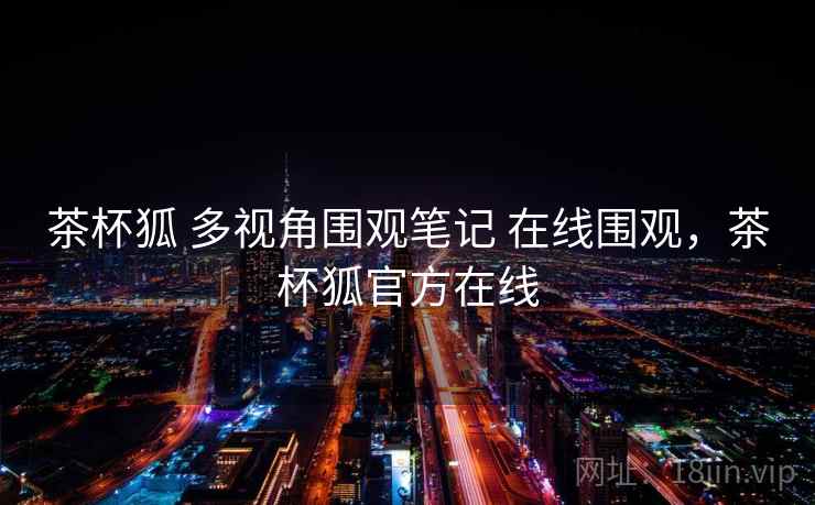 茶杯狐 多视角围观笔记 在线围观，茶杯狐官方在线