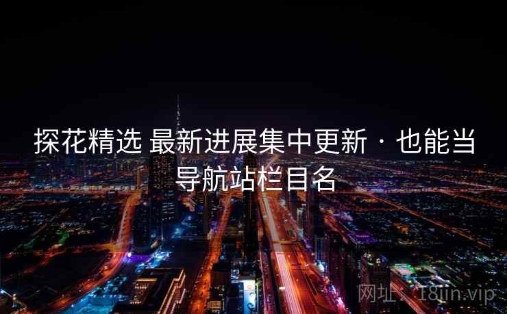 探花精选 最新进展集中更新 · 也能当导航站栏目名 探花精选 最新进展集中更新 · 也能当导航站栏目名