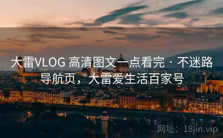 大雷VLOG 高清图文一点看完 · 不迷路导航页,大雷爱生活百家号 大雷VLOG 高清图文一点看完 · 不迷路导航页,大雷爱生活百家号