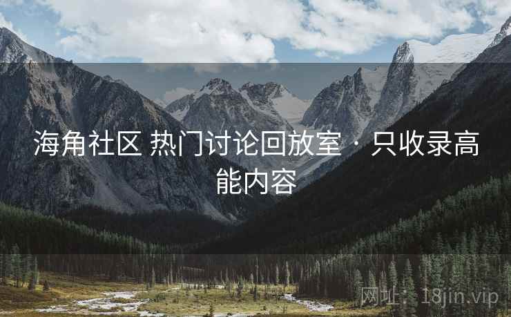 海角社区 热门讨论回放室 · 只收录高能内容 海角社区 热门讨论回放室 · 只收录高能内容