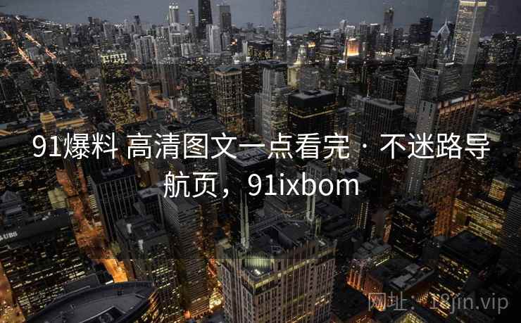91爆料 高清图文一点看完 · 不迷路导航页，91ixbom