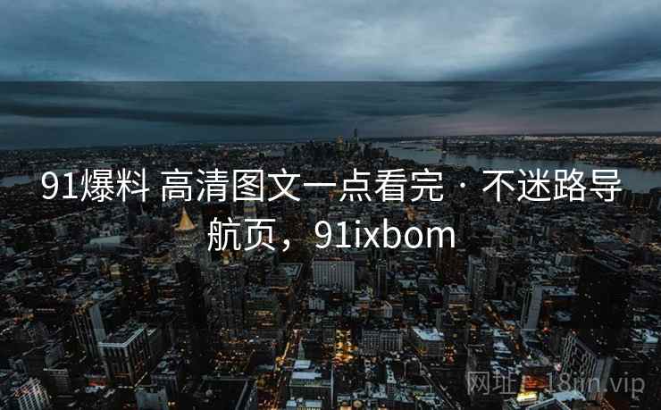91爆料 高清图文一点看完 · 不迷路导航页，91ixbom