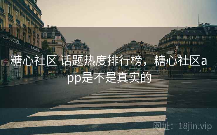 糖心社区 话题热度排行榜，糖心社区app是不是真实的